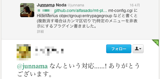 Twitterでの返信：mt-config.cgi に HideMenus objectgroup:entrypagegroup などと書くと(複数消す場合はカンマ区切りで)特定のメニューを非表示にするプラグイン書きました。 ：さらにその返信：@junnama なんという対応......! ありがとうございます。